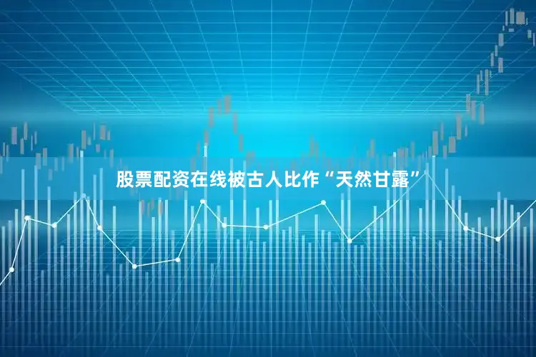 股票配资在线被古人比作“天然甘露”