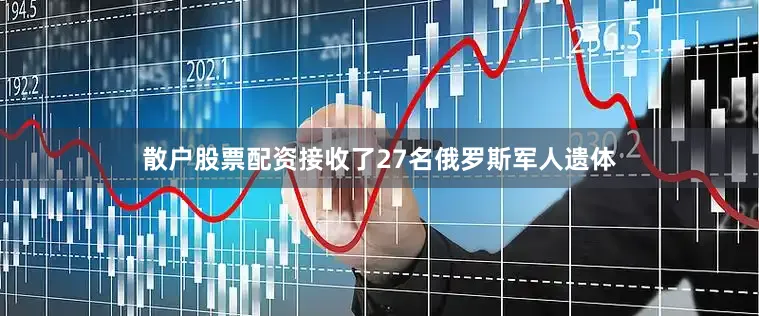 散户股票配资接收了27名俄罗斯军人遗体