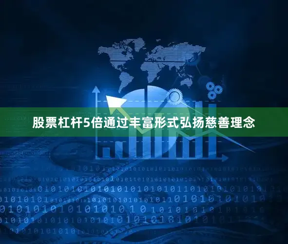 股票杠杆5倍通过丰富形式弘扬慈善理念
