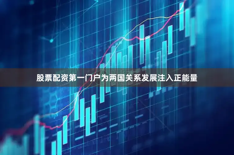 股票配资第一门户为两国关系发展注入正能量