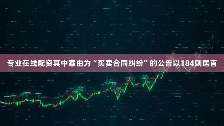 专业在线配资其中案由为“买卖合同纠纷”的公告以184则居首