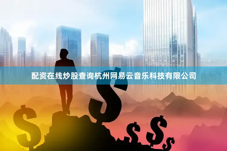 配资在线炒股查询杭州网易云音乐科技有限公司
