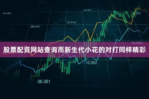 股票配资网站查询而新生代小花的对打同样精彩