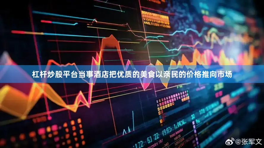 杠杆炒股平台当事酒店把优质的美食以亲民的价格推向市场