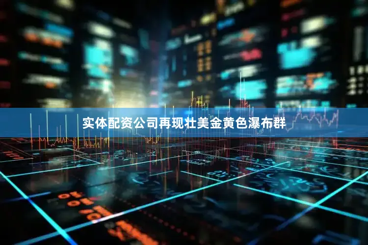 实体配资公司再现壮美金黄色瀑布群