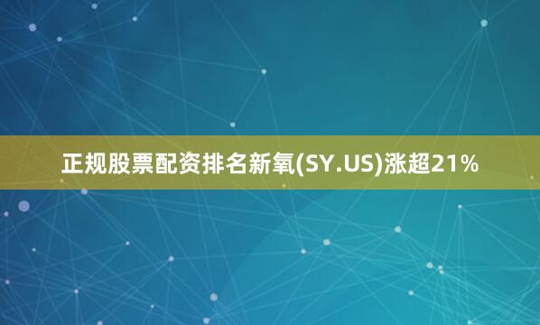 正规股票配资排名新氧(SY.US)涨超21%