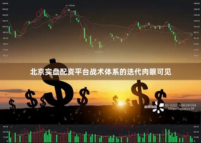 北京实盘配资平台战术体系的迭代肉眼可见