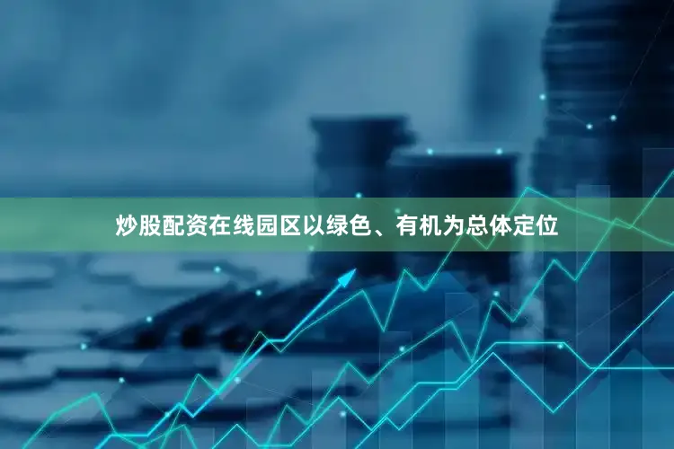 炒股配资在线园区以绿色、有机为总体定位