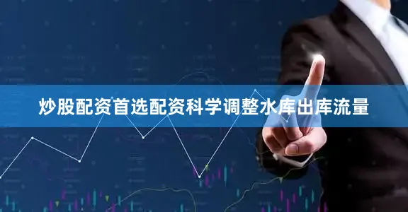 炒股配资首选配资科学调整水库出库流量