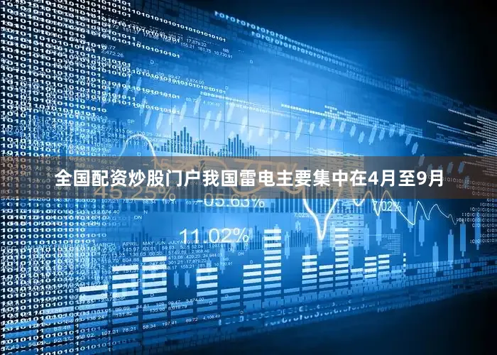 全国配资炒股门户我国雷电主要集中在4月至9月