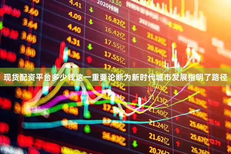 现货配资平台多少钱这一重要论断为新时代城市发展指明了路径