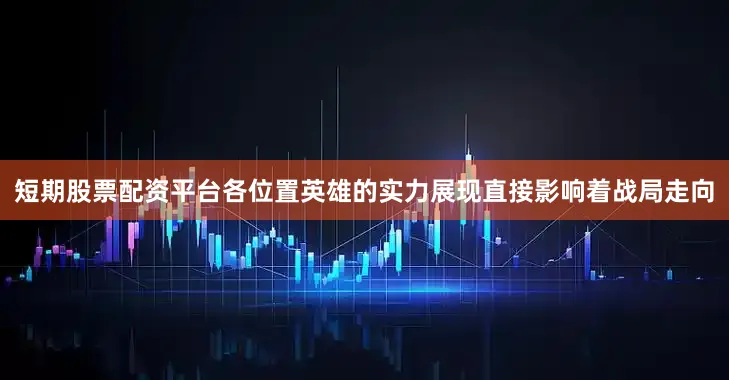 短期股票配资平台各位置英雄的实力展现直接影响着战局走向