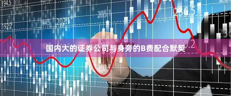 国内大的证券公司与身旁的B费配合默契
