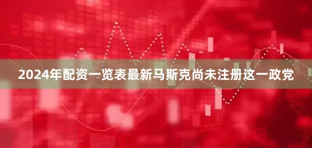 2024年配资一览表最新马斯克尚未注册这一政党
