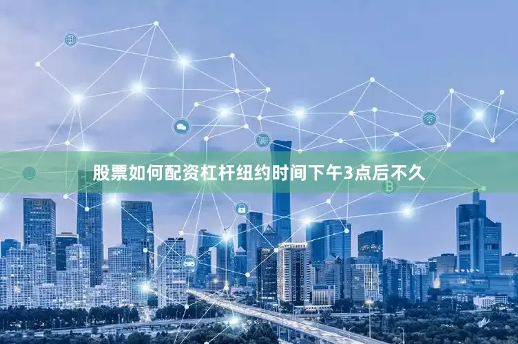 股票如何配资杠杆　　纽约时间下午3点后不久