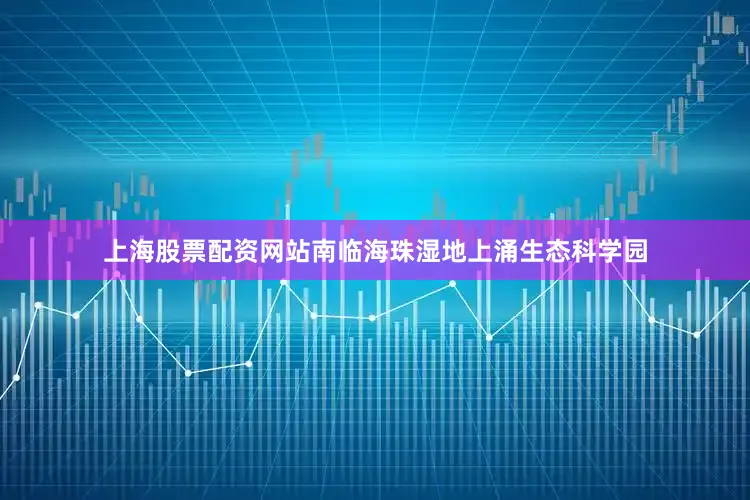 上海股票配资网站南临海珠湿地上涌生态科学园