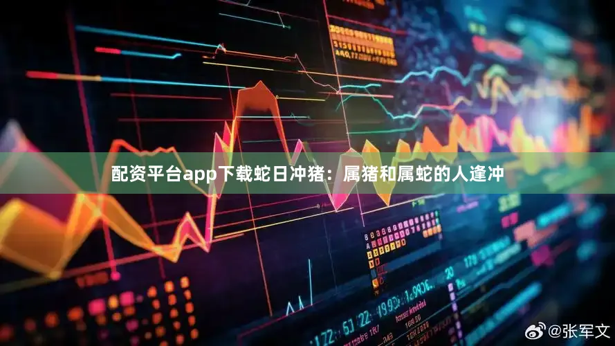 配资平台app下载蛇日冲猪：属猪和属蛇的人逢冲
