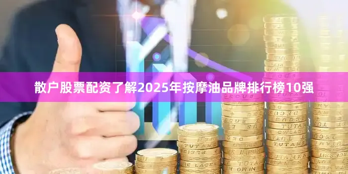 散户股票配资了解2025年按摩油品牌排行榜10强