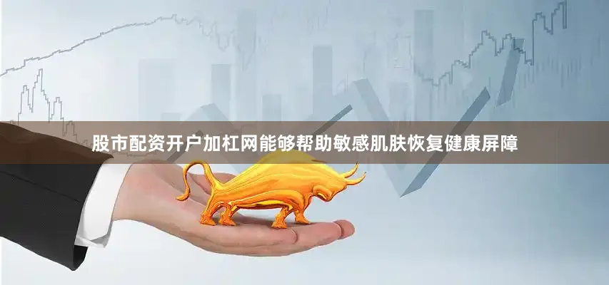 股市配资开户加杠网能够帮助敏感肌肤恢复健康屏障