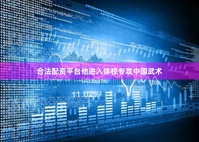 合法配资平台他进入体校专攻中国武术