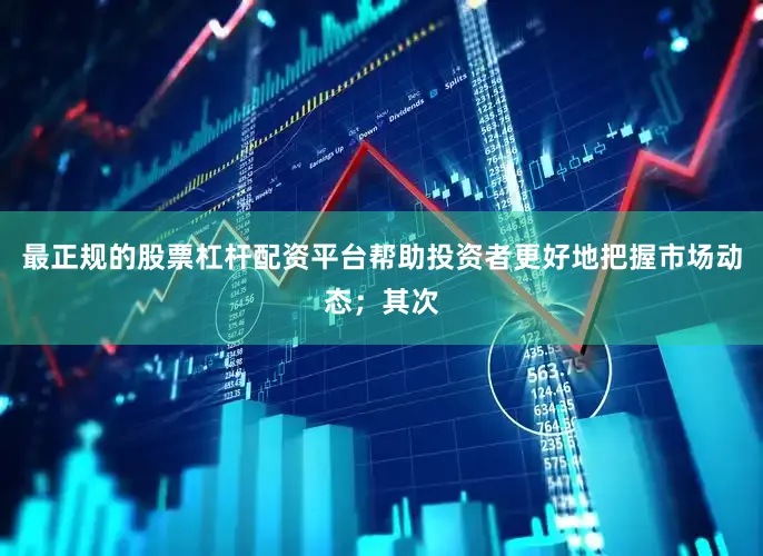 最正规的股票杠杆配资平台帮助投资者更好地把握市场动态；其次