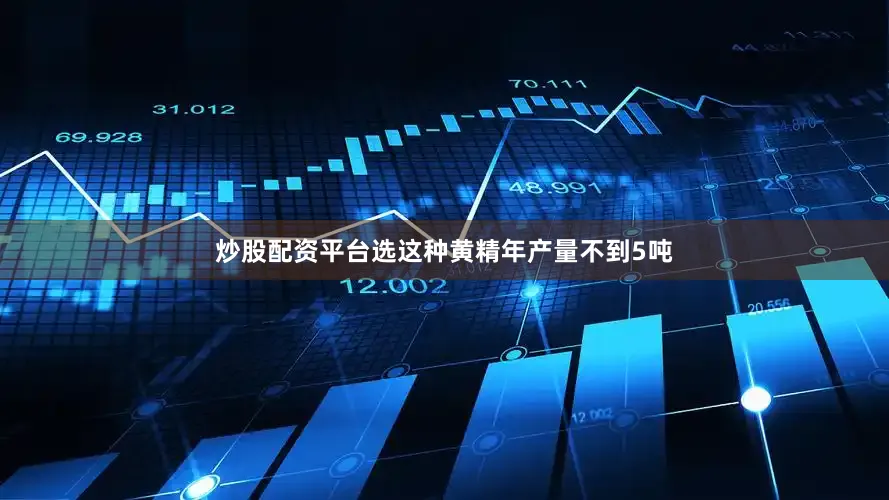炒股配资平台选这种黄精年产量不到5吨
