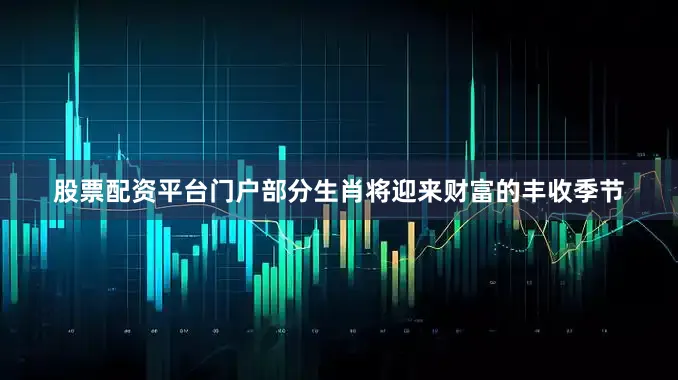 股票配资平台门户部分生肖将迎来财富的丰收季节