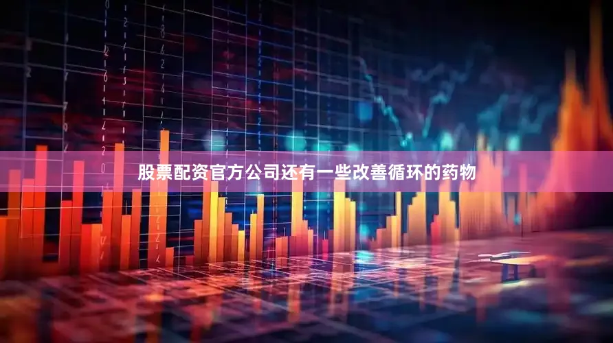 股票配资官方公司还有一些改善循环的药物